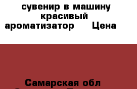 сувенир в машину красивый  ароматизатор   › Цена ­ 400 - Самарская обл., Самара г. Подарки и сувениры » Сувениры   . Самарская обл.